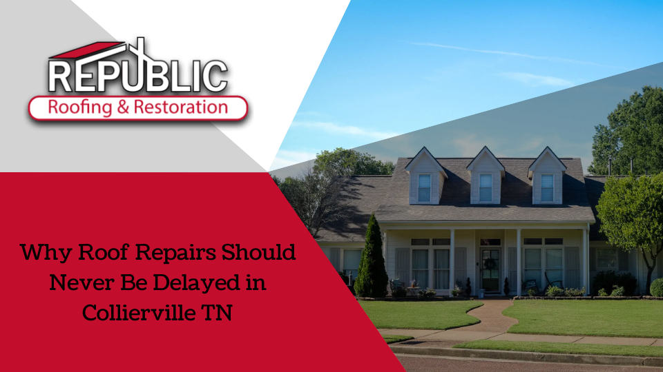 Why-Roof-Repairs-Should-Never-Be-Delayed-in-Collierville-TN